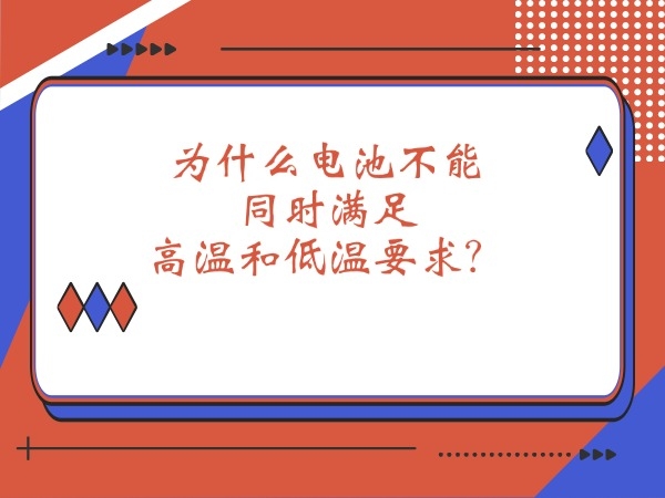 為什么電池不能同時(shí)滿(mǎn)足高溫和低溫要求？