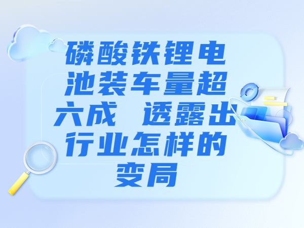 磷酸鐵鋰電池裝車量超六成 透露出行業(yè)怎樣的變局？